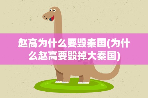 赵高为什么要毁秦国(为什么赵高要毁掉大秦国)