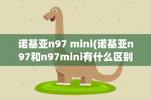 诺基亚n97 mini(诺基亚n97和n97mini有什么区别)