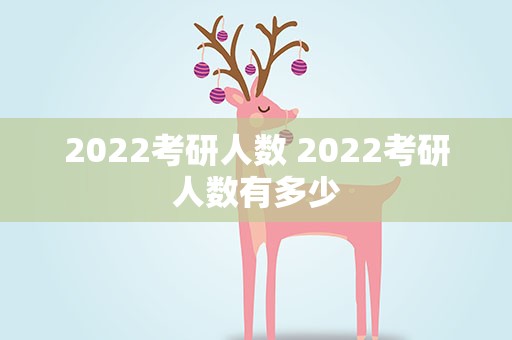 2022考研人数 2022考研人数有多少