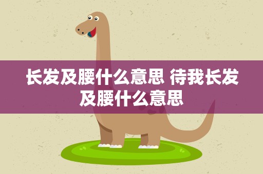 长发及腰什么意思 待我长发及腰什么意思