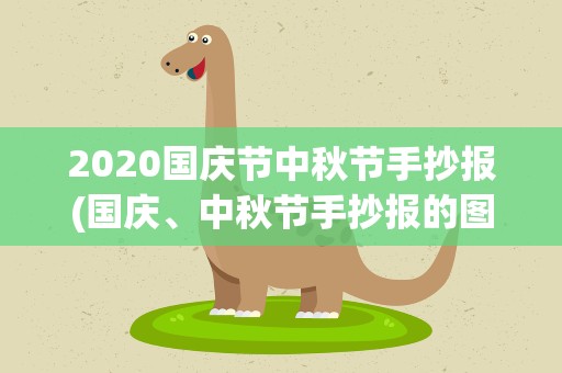 2020国庆节中秋节手抄报(国庆、中秋节手抄报的图片、内容有什么)