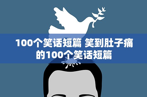 100个笑话短篇 笑到肚子痛的100个笑话短篇