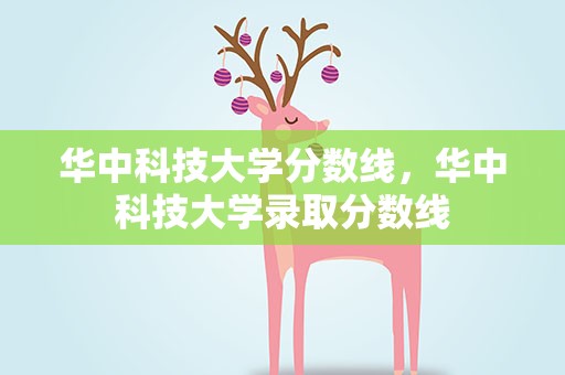 华中科技大学分数线，华中科技大学录取分数线