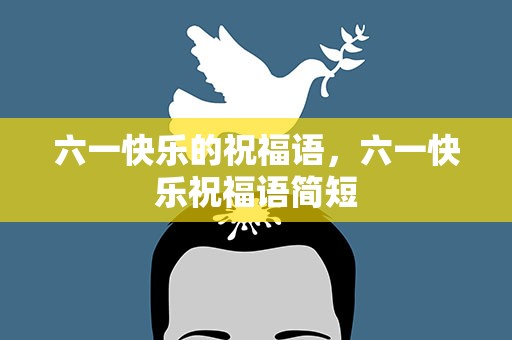 六一快乐的祝福语，六一快乐祝福语简短