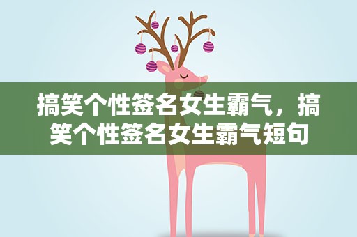 搞笑个性签名女生霸气，搞笑个性签名女生霸气短句