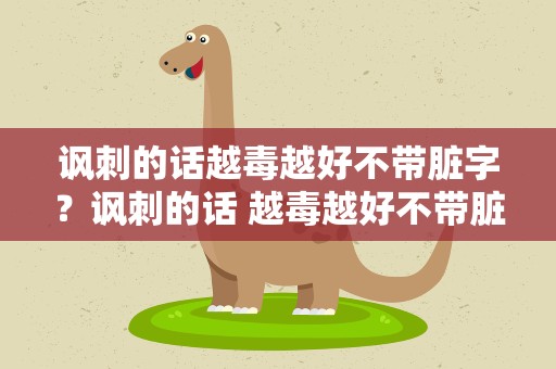 讽刺的话越毒越好不带脏字？讽刺的话 越毒越好不带脏字