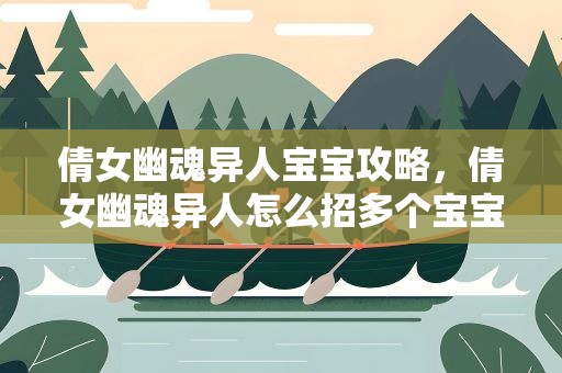 倩女幽魂异人宝宝攻略，倩女幽魂异人怎么招多个宝宝