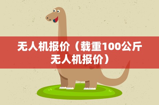 无人机报价（载重100公斤无人机报价）