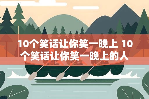 10个笑话让你笑一晚上 10个笑话让你笑一晚上的人