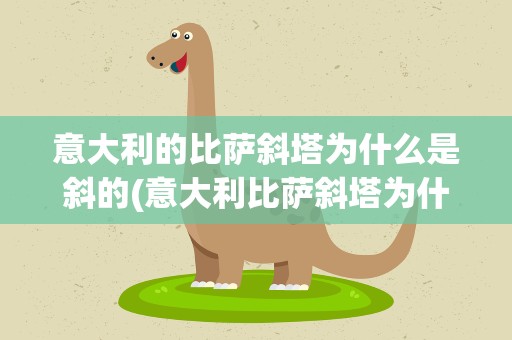 意大利的比萨斜塔为什么是斜的(意大利比萨斜塔为什么是斜着的)