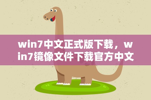 win7中文正式版下载，win7镜像文件下载官方中文版