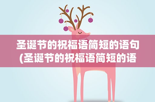 圣诞节的祝福语简短的语句(圣诞节的祝福语简短的语句英文)