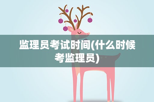 监理员考试时间(什么时候考监理员)