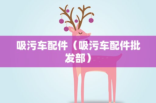 吸污车配件（吸污车配件批发部）