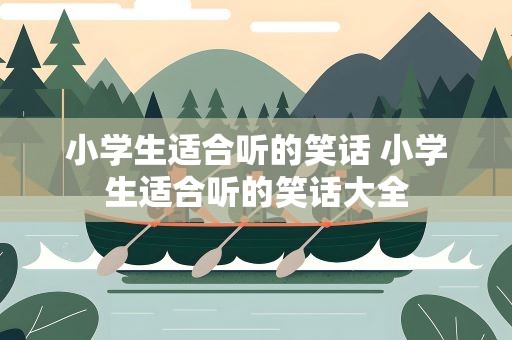 小学生适合听的笑话 小学生适合听的笑话大全