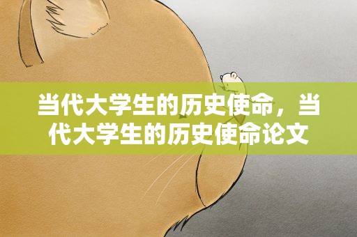 当代大学生的历史使命，当代大学生的历史使命论文