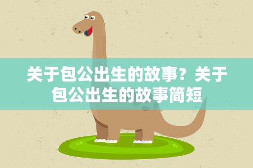 关于包公出生的故事？关于包公出生的故事简短