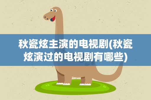 秋瓷炫主演的电视剧(秋瓷炫演过的电视剧有哪些)