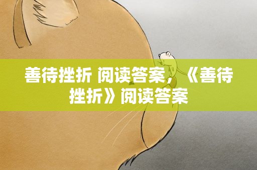 善待挫折 阅读答案，《善待挫折》阅读答案