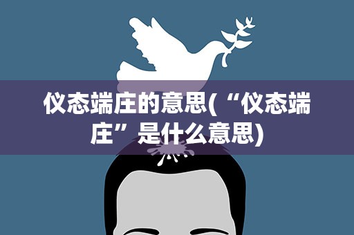 仪态端庄的意思(“仪态端庄”是什么意思)