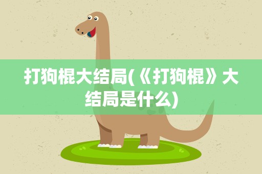打狗棍大结局(《打狗棍》大结局是什么)