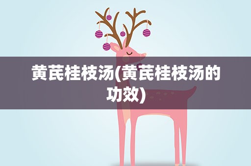 黄芪桂枝汤(黄芪桂枝汤的功效)