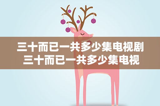 三十而已一共多少集电视剧 三十而已一共多少集电视剧啊