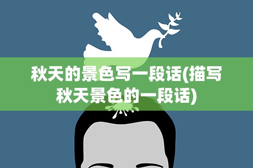 秋天的景色写一段话(描写秋天景色的一段话)