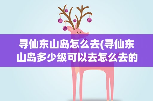 寻仙东山岛怎么去(寻仙东山岛多少级可以去怎么去的)