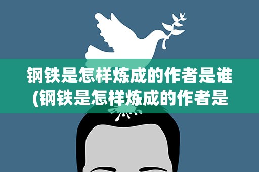 钢铁是怎样炼成的作者是谁(钢铁是怎样炼成的作者是谁简介)
