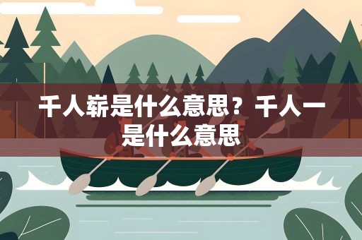 千人崭是什么意思？千人一是什么意思