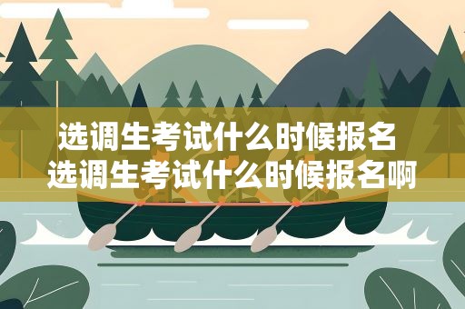 选调生考试什么时候报名 选调生考试什么时候报名啊