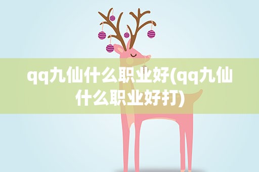 qq九仙什么职业好(qq九仙什么职业好打)