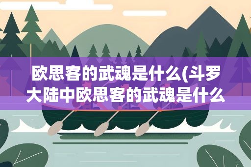 欧思客的武魂是什么(斗罗大陆中欧思客的武魂是什么)
