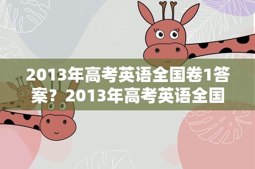 2013年高考英语全国卷1答案？2013年高考英语全国一卷答案