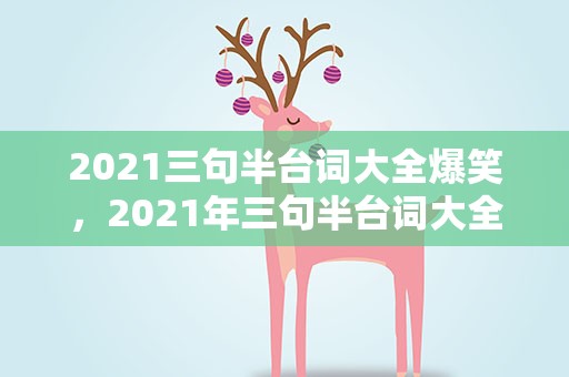 2021三句半台词大全爆笑，2021年三句半台词大全爆笑
