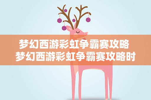 梦幻西游彩虹争霸赛攻略 梦幻西游彩虹争霸赛攻略时间
