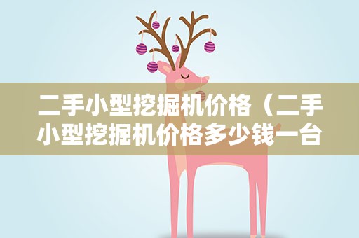 二手小型挖掘机价格（二手小型挖掘机价格多少钱一台58）