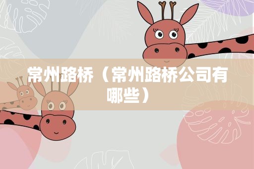 常州路桥（常州路桥公司有哪些）