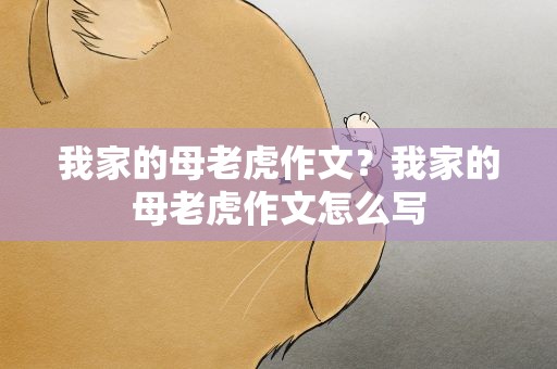 我家的母老虎作文？我家的母老虎作文怎么写