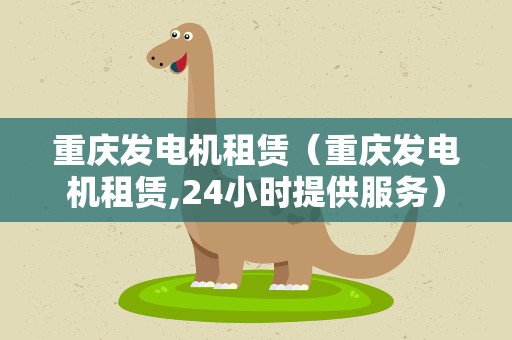 重庆发电机租赁（重庆发电机租赁,24小时提供服务）
