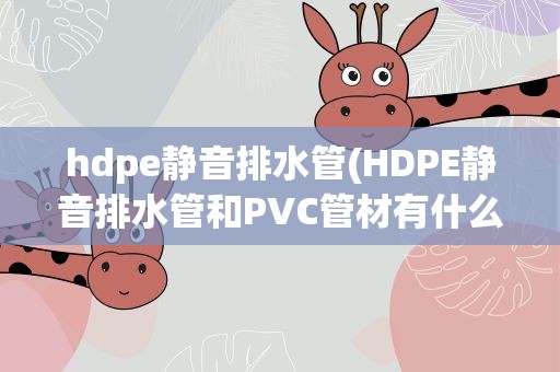 hdpe静音排水管(HDPE静音排水管和PVC管材有什么区别)