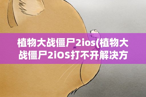 植物大战僵尸2ios(植物大战僵尸2iOS打不开解决方法)