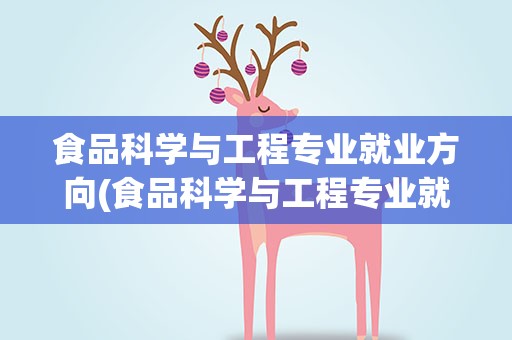 食品科学与工程专业就业方向(食品科学与工程专业就业方向前景)