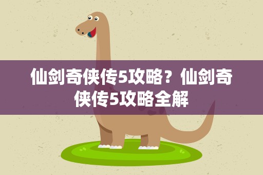 仙剑奇侠传5攻略？仙剑奇侠传5攻略全解
