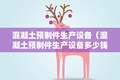 混凝土预制件生产设备（混凝土预制件生产设备多少钱）