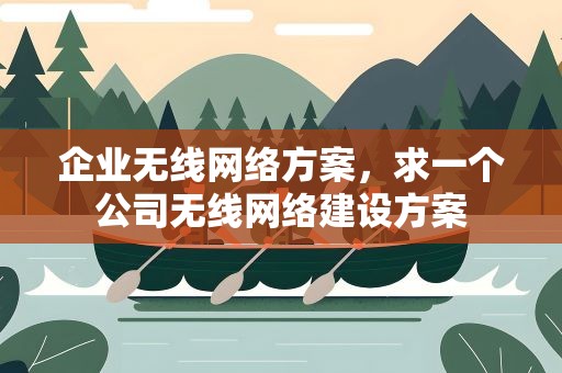 企业无线网络方案，求一个公司无线网络建设方案