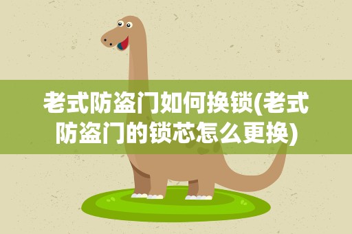 老式防盗门如何换锁(老式防盗门的锁芯怎么更换)