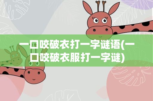 一口咬破衣打一字谜语(一口咬破衣服打一字谜)