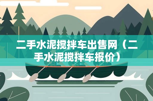 二手水泥搅拌车出售网（二手水泥搅拌车报价）